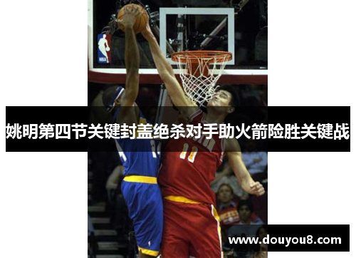 姚明第四节关键封盖绝杀对手助火箭险胜关键战