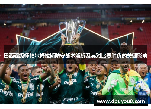 巴西超级杯帕尔梅拉斯防守战术解析及其对比赛胜负的关键影响