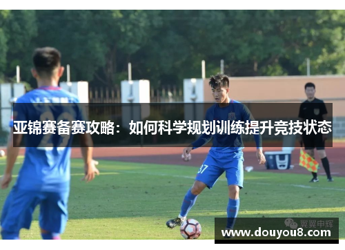 亚锦赛备赛攻略：如何科学规划训练提升竞技状态