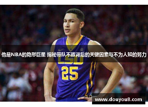 他是NBA的隐形巨星 揭秘带队不败背后的关键因素与不为人知的努力