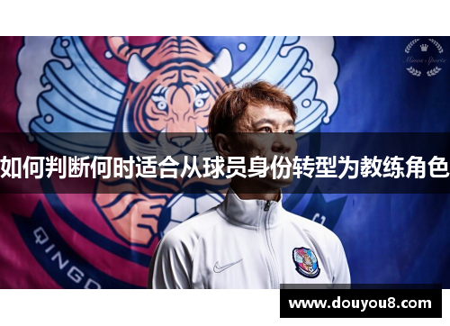 如何判断何时适合从球员身份转型为教练角色