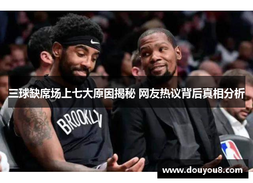 三球缺席场上七大原因揭秘 网友热议背后真相分析