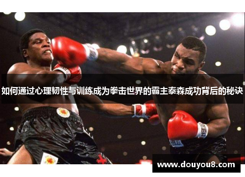 如何通过心理韧性与训练成为拳击世界的霸主泰森成功背后的秘诀