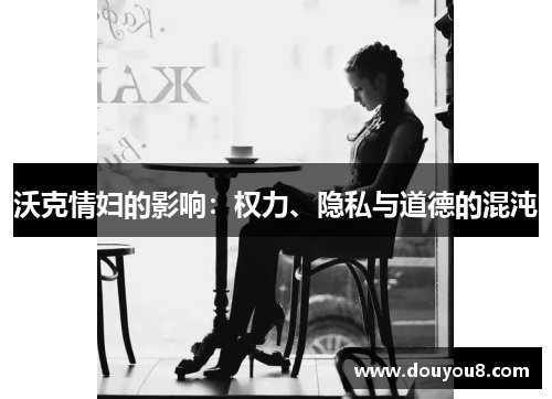 沃克情妇的影响：权力、隐私与道德的混沌