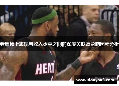 老詹场上表现与收入水平之间的深度关联及影响因素分析