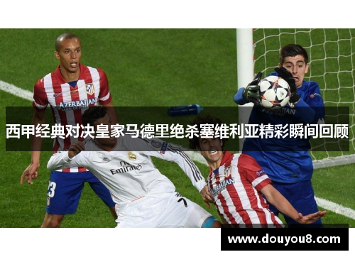 西甲经典对决皇家马德里绝杀塞维利亚精彩瞬间回顾 西甲经典对决皇家马德里绝杀塞维利亚精彩瞬间回顾