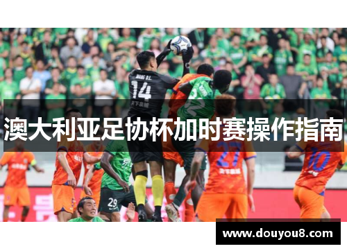 澳大利亚足协杯加时赛操作指南