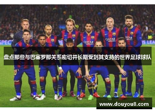 盘点那些与巴塞罗那关系密切并长期受到其支持的世界足球球队