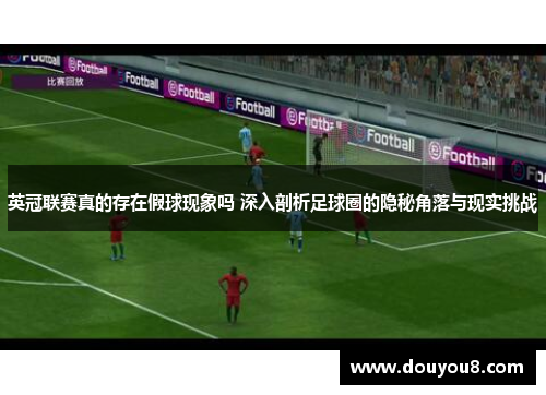 英冠联赛真的存在假球现象吗 深入剖析足球圈的隐秘角落与现实挑战 英冠联赛真的存在假球现象吗 深入剖析足球圈的隐秘角落与现实挑战
